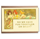 Vintage-style card with three women and a bottle, featuring the text 'Do we have fun together or what?'